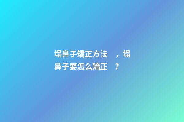塌鼻子矯正方法，塌鼻子要怎么矯正？